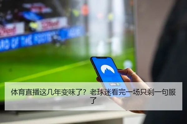 体育直播这几年变味了？老球迷看完一场只剩一句服了（kaiyun）