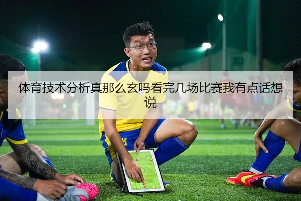 体育技术分析真那么玄吗看完几场比赛我有点话想说