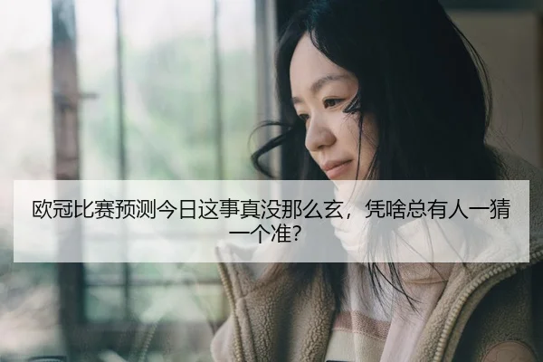 欧冠比赛预测今日这事真没那么玄，凭啥总有人一猜一个准？