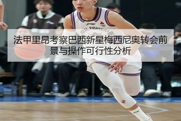 法甲里昂考察巴西新星梅西尼奥转会前景与操作可行性分析