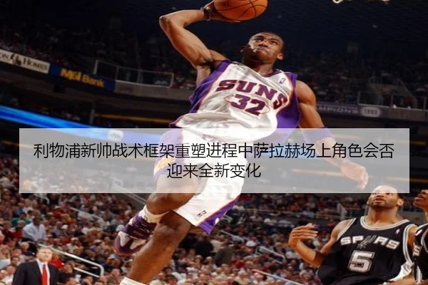 利物浦新帅战术框架重塑进程中萨拉赫场上角色会否迎来全新变化