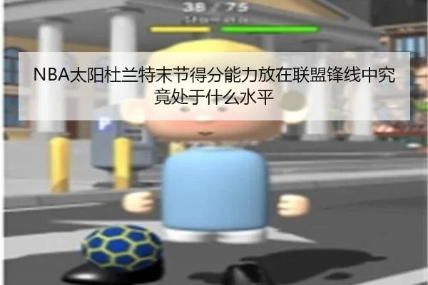 NBA太阳杜兰特末节得分能力放在联盟锋线中究竟处于什么水平