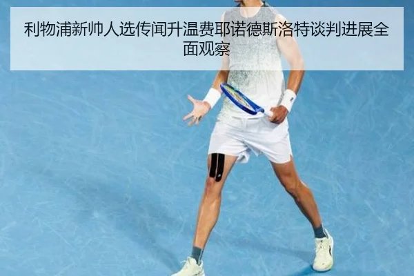 利物浦新帅人选传闻升温费耶诺德斯洛特谈判进展全面观察