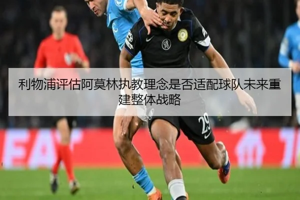 利物浦评估阿莫林执教理念是否适配球队未来重建整体战略
