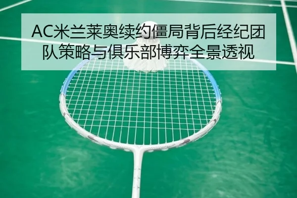 AC米兰莱奥续约僵局背后经纪团队策略与俱乐部博弈全景透视