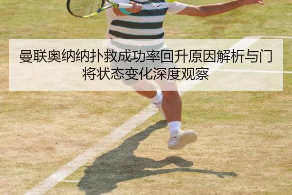 曼联奥纳纳扑救成功率回升原因解析与门将状态变化深度观察