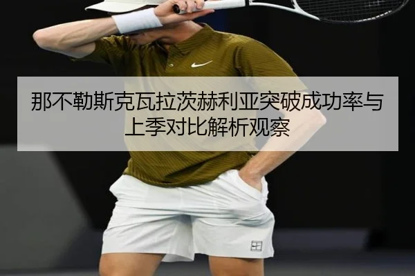 那不勒斯克瓦拉茨赫利亚突破成功率与上季对比解析观察