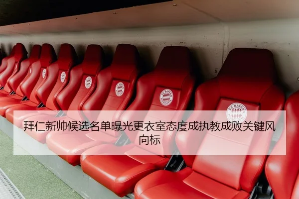 拜仁新帅候选名单曝光更衣室态度成执教成败关键风向标