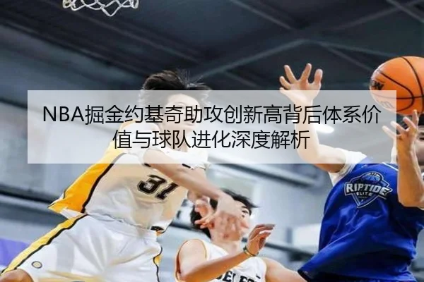 NBA掘金约基奇助攻创新高背后体系价值与球队进化深度解析
