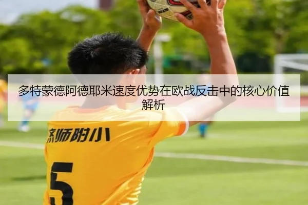 多特蒙德阿德耶米速度优势在欧战反击中的核心价值解析