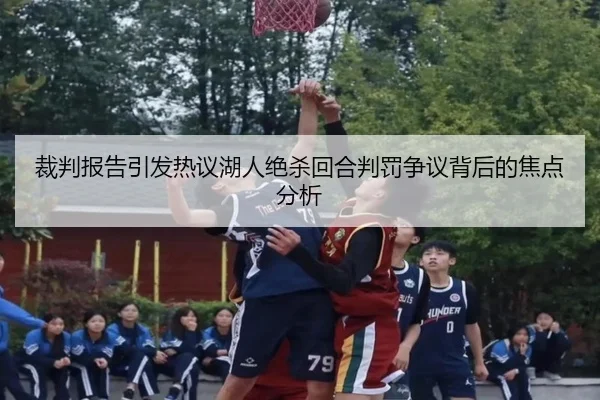 裁判报告引发热议湖人绝杀回合判罚争议背后的焦点分析（kaiyun）