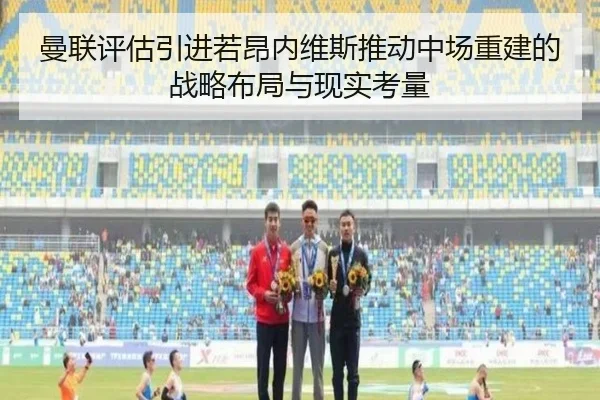 曼联评估引进若昂内维斯推动中场重建的战略布局与现实考量
