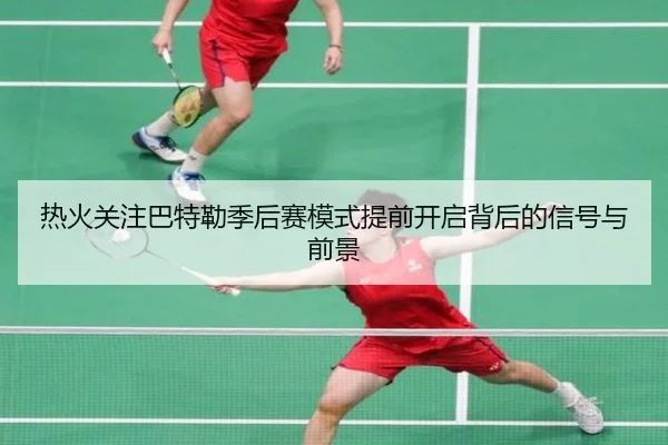 热火关注巴特勒季后赛模式提前开启背后的信号与前景