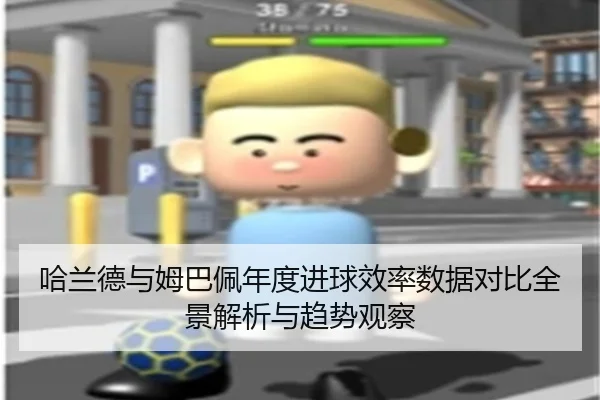 哈兰德与姆巴佩年度进球效率数据对比全景解析与趋势观察