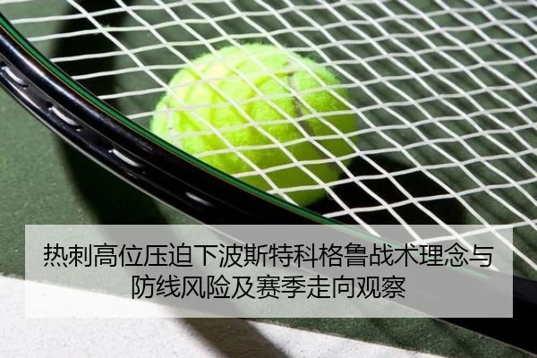热刺高位压迫下波斯特科格鲁战术理念与防线风险及赛季走向观察