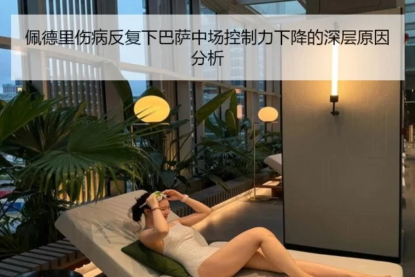 佩德里伤病反复下巴萨中场控制力下降的深层原因分析