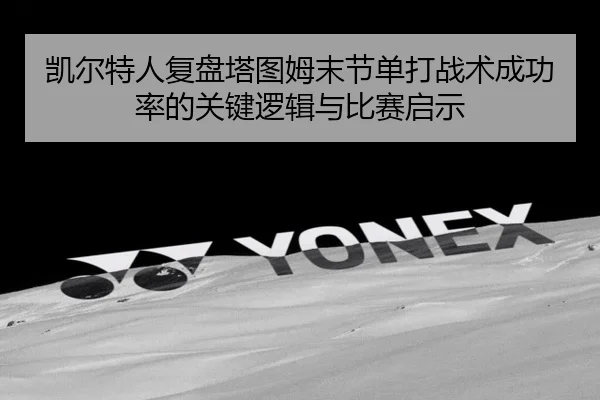 凯尔特人复盘塔图姆末节单打战术成功率的关键逻辑与比赛启示