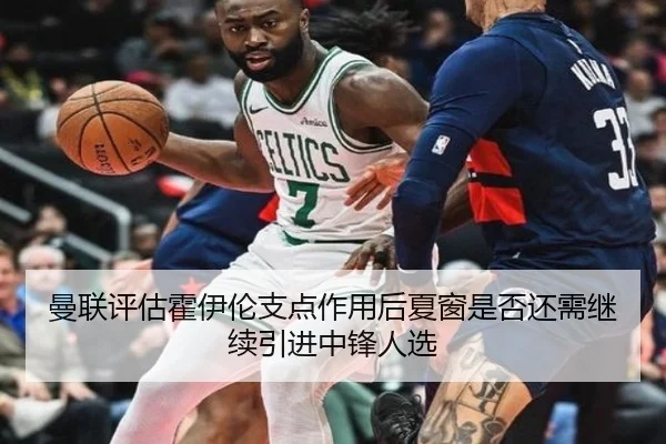 曼联评估霍伊伦支点作用后夏窗是否还需继续引进中锋人选