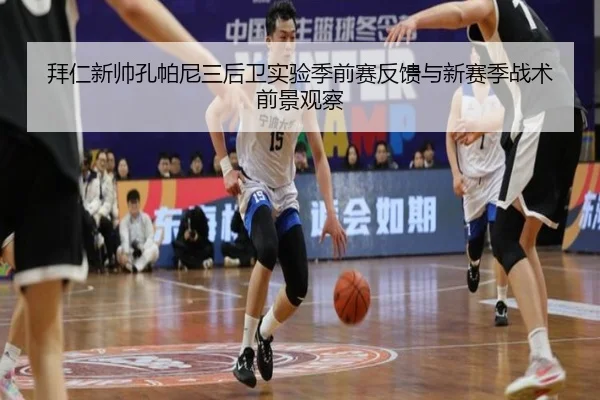 拜仁新帅孔帕尼三后卫实验季前赛反馈与新赛季战术前景观察
