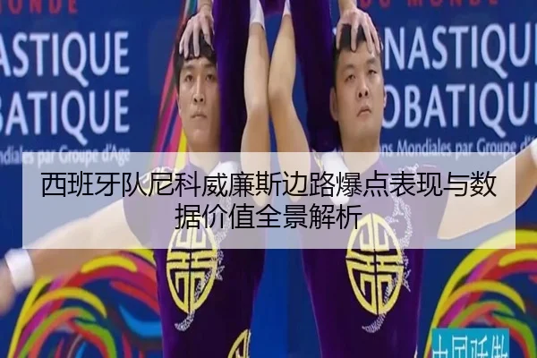 西班牙队尼科威廉斯边路爆点表现与数据价值全景解析