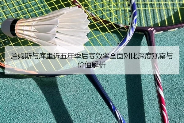 詹姆斯与库里近五年季后赛效率全面对比深度观察与价值解析