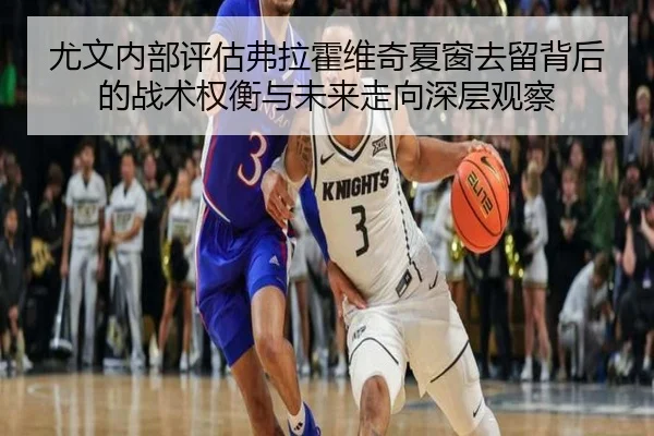 尤文内部评估弗拉霍维奇夏窗去留背后的战术权衡与未来走向深层观察