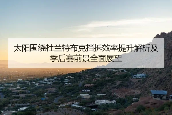 太阳围绕杜兰特布克挡拆效率提升解析及季后赛前景全面展望