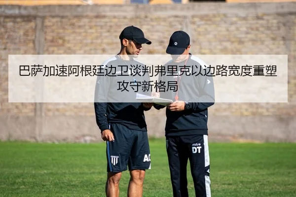 巴萨加速阿根廷边卫谈判弗里克以边路宽度重塑攻守新格局