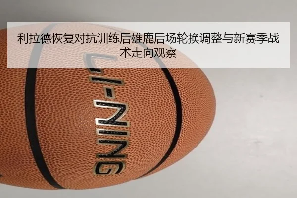 利拉德恢复对抗训练后雄鹿后场轮换调整与新赛季战术走向观察